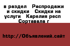  в раздел : Распродажи и скидки » Скидки на услуги . Карелия респ.,Сортавала г.